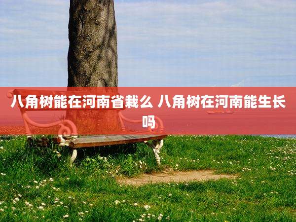八角树能在河南省栽么 八角树在河南能生长吗