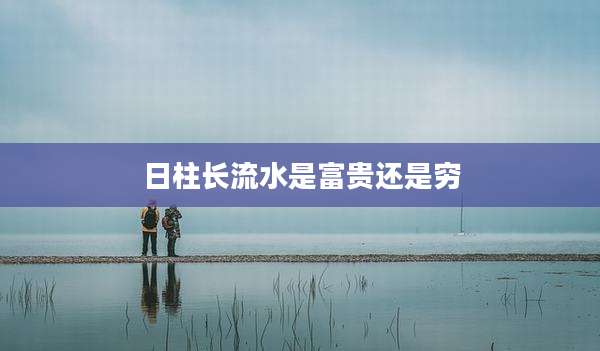 日柱长流水是富贵还是穷