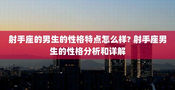 射手座的男生的性格特点怎么样? 射手座男生的性格分析和详解