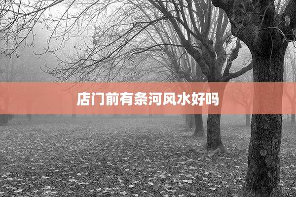 店门前有条河风水好吗
