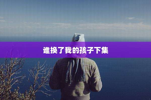谁换了我的孩子下集