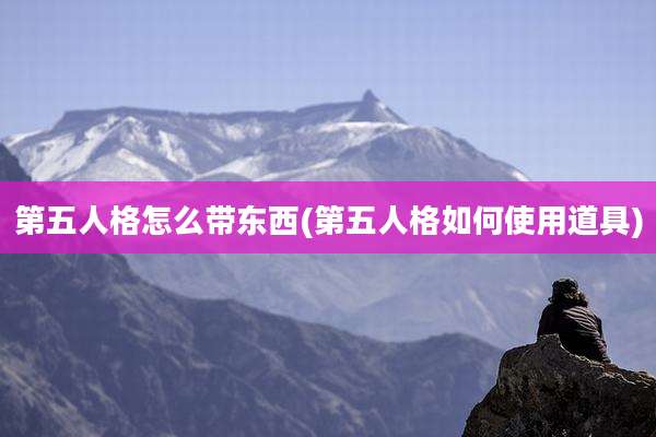 第五人格怎么带东西(第五人格如何使用道具)