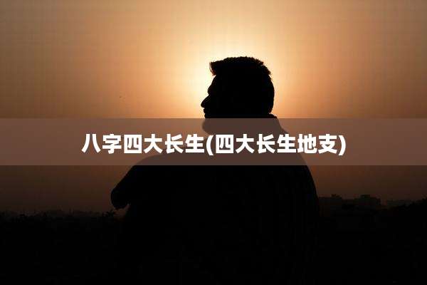 八字四大长生(四大长生地支)