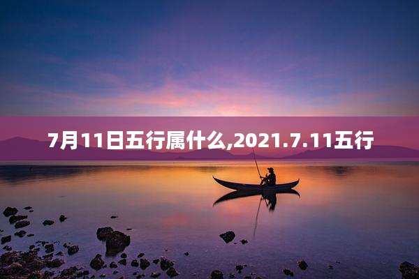 7月11日五行属什么,2021.7.11五行