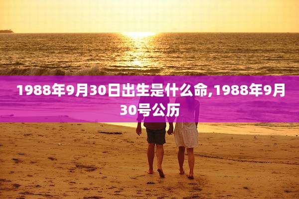 1988年9月30日出生是什么命,1988年9月30号公历