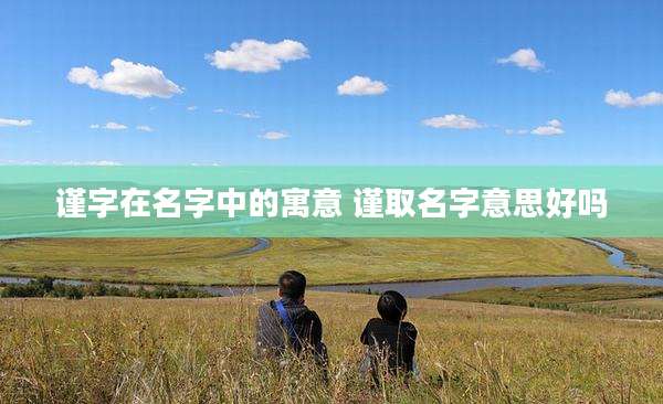 谨字在名字中的寓意 谨取名字意思好吗