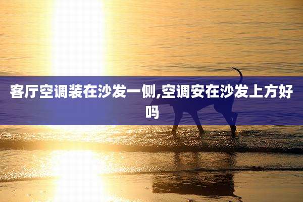 客厅空调装在沙发一侧,空调安在沙发上方好吗