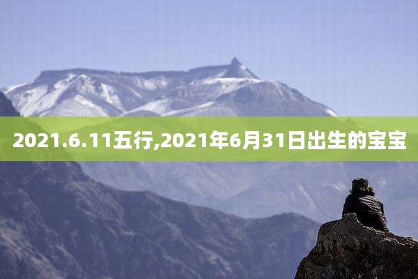 2021.6.11五行,2021年6月31日出生的宝宝