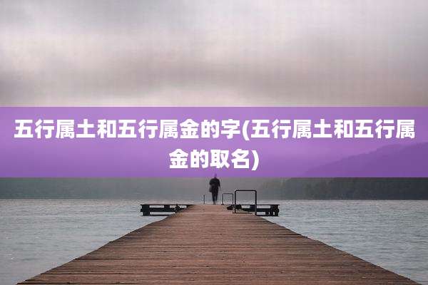 五行属土和五行属金的字(五行属土和五行属金的取名)