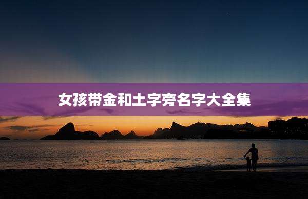 女孩带金和土字旁名字大全集