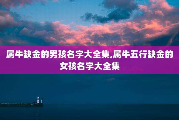 属牛缺金的男孩名字大全集,属牛五行缺金的女孩名字大全集
