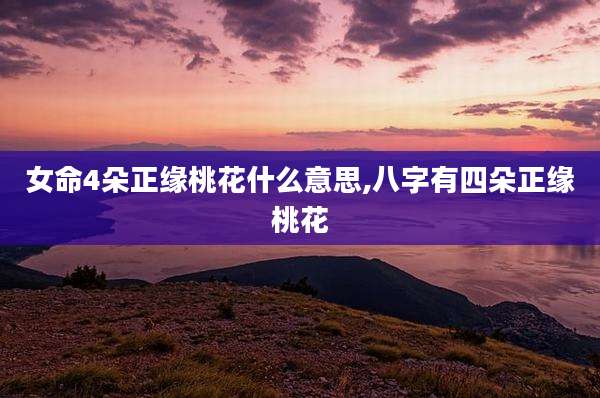 女命4朵正缘桃花什么意思,八字有四朵正缘桃花