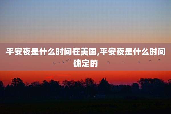 平安夜是什么时间在美国,平安夜是什么时间确定的