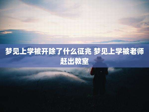 梦见上学被开除了什么征兆 梦见上学被老师赶出教室