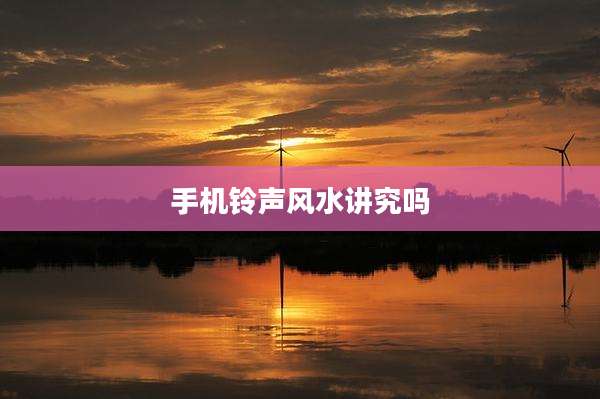 手机铃声风水讲究吗