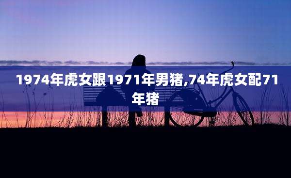 1974年虎女跟1971年男猪,74年虎女配71年猪