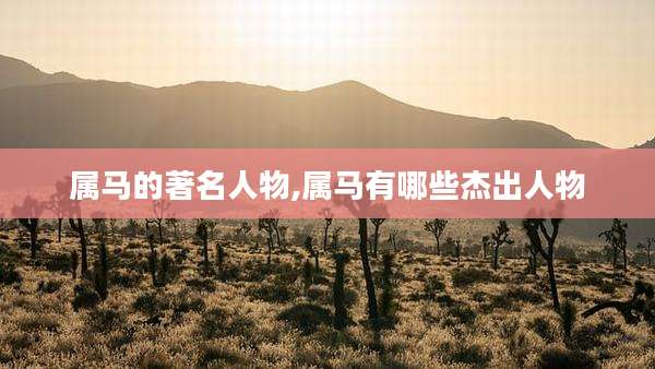 属马的著名人物,属马有哪些杰出人物