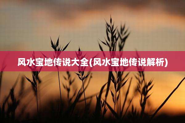 风水宝地传说大全(风水宝地传说解析)