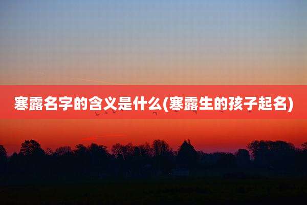 寒露名字的含义是什么(寒露生的孩子起名)