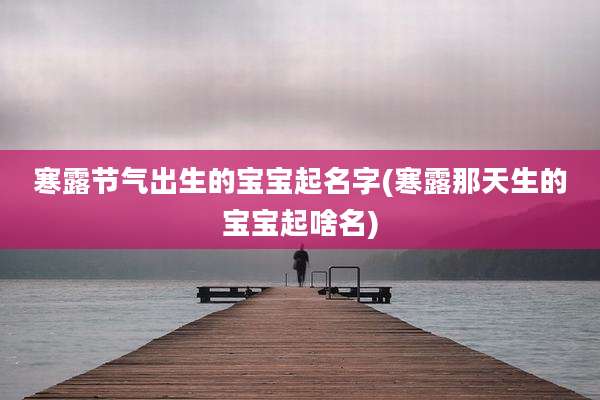寒露节气出生的宝宝起名字(寒露那天生的宝宝起啥名)