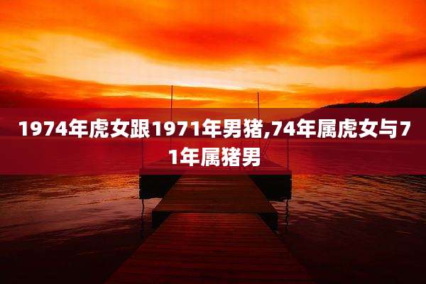 1974年虎女跟1971年男猪,74年属虎女与71年属猪男