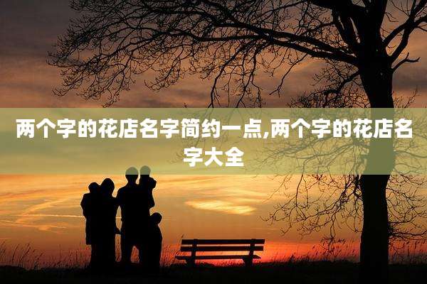 两个字的花店名字简约一点,两个字的花店名字大全