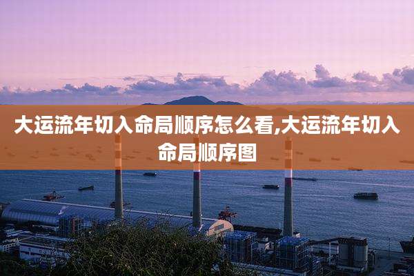 大运流年切入命局顺序怎么看,大运流年切入命局顺序图