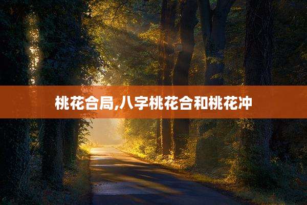 桃花合局,八字桃花合和桃花冲