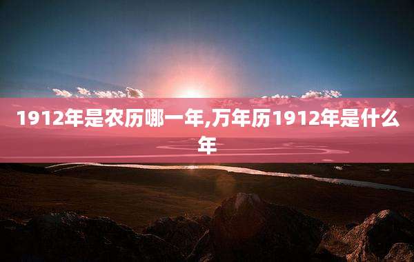 1912年是农历哪一年,万年历1912年是什么年