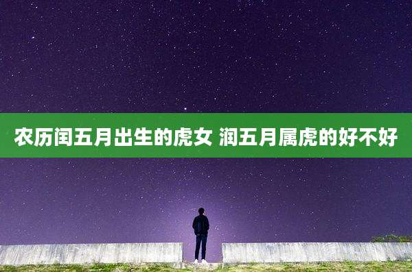 农历闰五月出生的虎女 润五月属虎的好不好