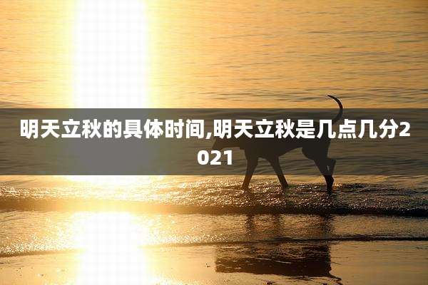 明天立秋的具体时间,明天立秋是几点几分2021