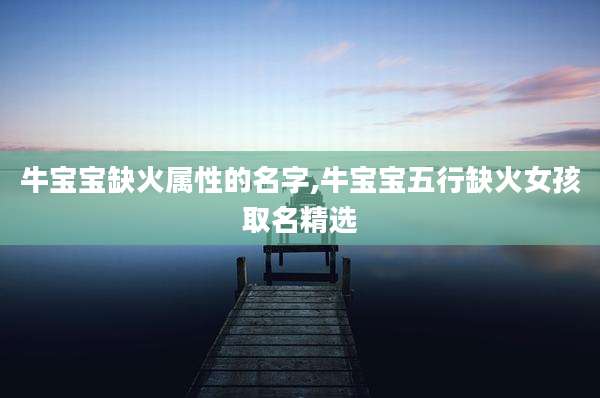 牛宝宝缺火属性的名字,牛宝宝五行缺火女孩取名精选