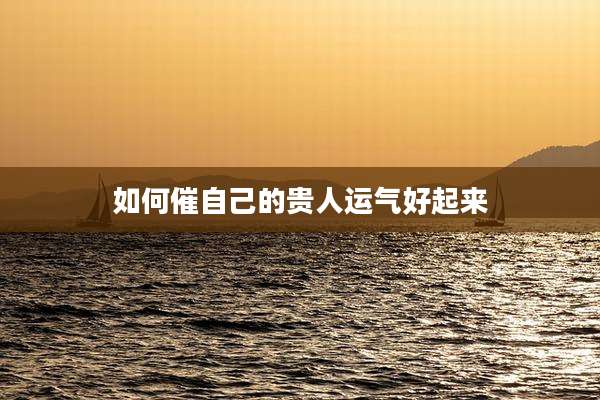 如何催自己的贵人运气好起来