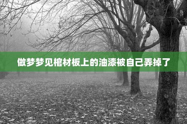 做梦梦见棺材板上的油漆被自己弄掉了