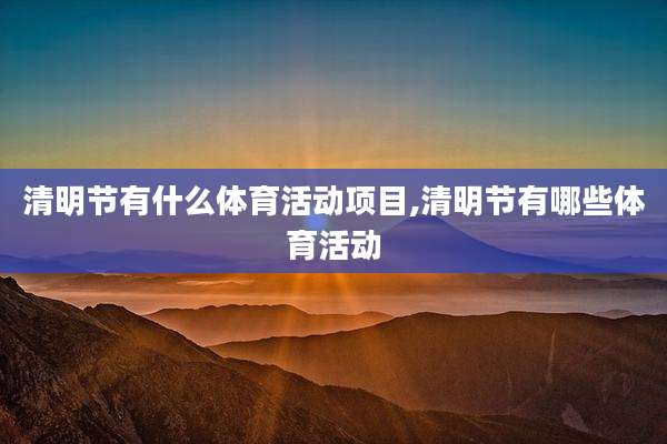 清明节有什么体育活动项目,清明节有哪些体育活动