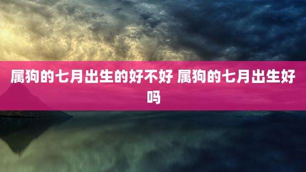 属狗的七月出生的好不好 属狗的七月出生好吗