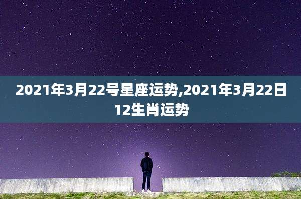 2021年3月22号星座运势,2021年3月22日12生肖运势