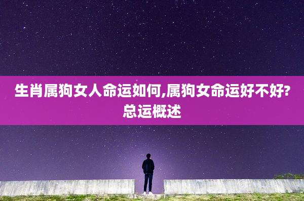 生肖属狗女人命运如何,属狗女命运好不好?总运概述