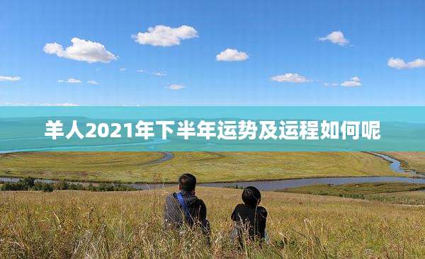 羊人2021年下半年运势及运程如何呢