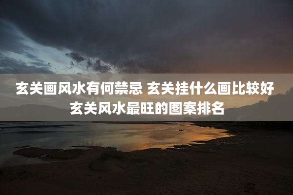 玄关画风水有何禁忌 玄关挂什么画比较好 玄关风水最旺的图案排名