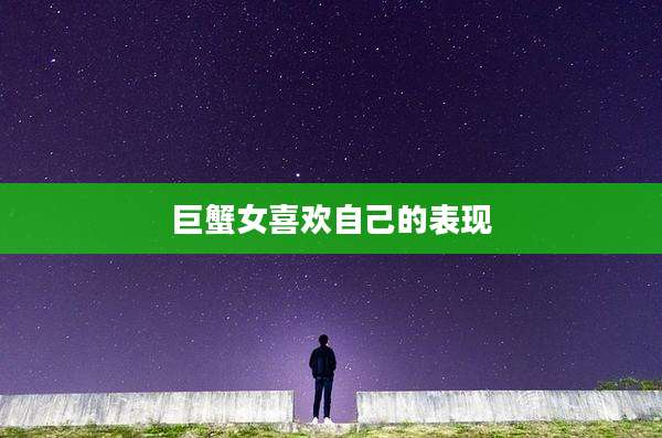 巨蟹女喜欢自己的表现