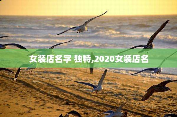 女装店名字 独特,2020女装店名