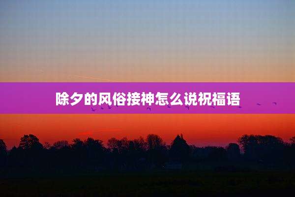 除夕的风俗接神怎么说祝福语