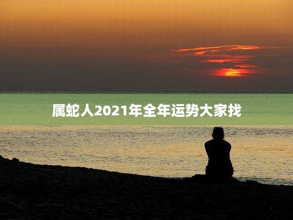 属蛇人2021年全年运势大家找