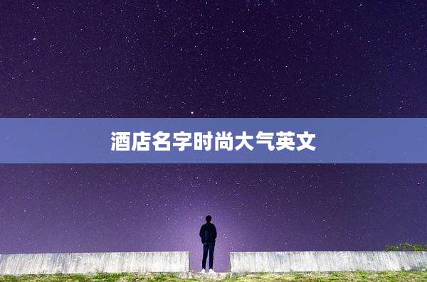 酒店名字时尚大气英文