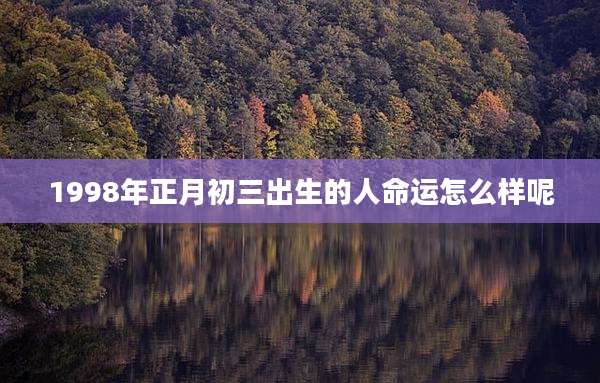 1998年正月初三出生的人命运怎么样呢
