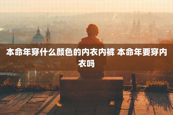 本命年穿什么颜色的内衣内裤 本命年要穿内衣吗