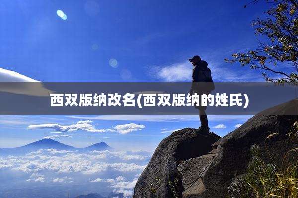 西双版纳改名(西双版纳的姓氏)