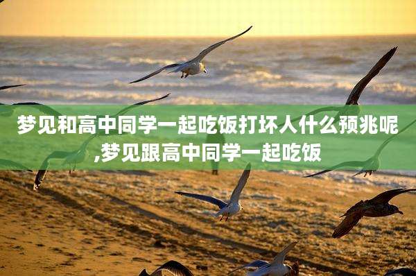 梦见和高中同学一起吃饭打坏人什么预兆呢,梦见跟高中同学一起吃饭