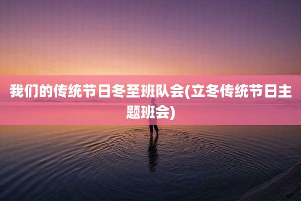 我们的传统节日冬至班队会(立冬传统节日主题班会)